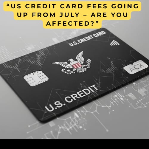 New US Credit Card Law 2025: Millions to Face Extra Fees Starting July